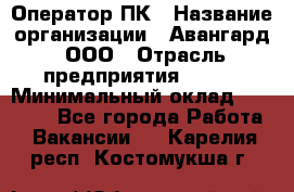 Оператор ПК › Название организации ­ Авангард, ООО › Отрасль предприятия ­ BTL › Минимальный оклад ­ 30 000 - Все города Работа » Вакансии   . Карелия респ.,Костомукша г.